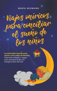 Viajes oníricos para conciliar el sueño de los niños Los más bellos cuentos para dormir como viajes de fantasía Duérmete relajado y seguro para empezar el día con energía y lleno de vida - Neumann, Maria