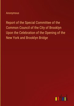 Report of the Special Committee of the Common Council of the City of Brooklyn Upon the Celebration of the Opening of the New York and Brooklyn Bridge - Anonymous