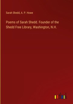 Poems of Sarah Shedd. Founder of the Shedd Free Library, Washington, N.H. - Shedd, Sarah; Howe, A. P.