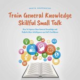 Train General Knowledge Skillful Small Talk - How to Improve Your General Knowledge and Radiate More Intelligence and Self-Confidence (MP3-Download)