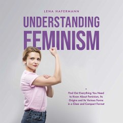 Understanding Feminism Find Out Everything You Need to Know About Feminism, Its Origins and Its Various Forms in a Clear and Compact Format (MP3-Download) - Hafermann, Lena