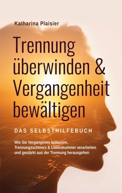 Trennung überwinden & Vergangenheit bewältigen - Das Selbsthilfebuch (eBook, ePUB) - Plaisier, Katharina