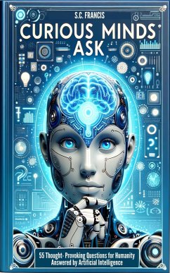 Curious Minds Ask: 55 Thought-Provoking Questions for Humanity Answered by Artificial Intelligence (Curious Minds Series, #1) (eBook, ePUB) - Francis, S. C.