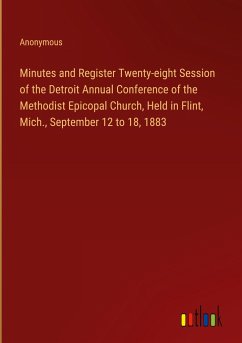 Minutes and Register Twenty-eight Session of the Detroit Annual Conference of the Methodist Epicopal Church, Held in Flint, Mich., September 12 to 18, 1883