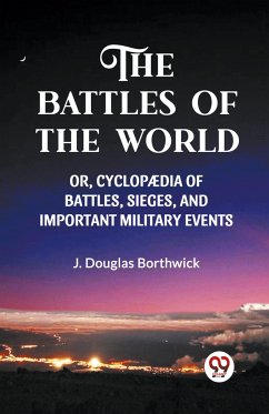 THE BATTLES OF THE WORLD OR, CYCLOPAEDIA OF BATTLES, SIEGES AND IMPORTANT MILITARY EVENTS - Borthwick, J. Douglas