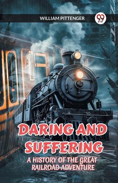 DARING AND SUFFERING A HISTORY OF THE GREAT RAILROAD ADVENTURE - Pittenger, William