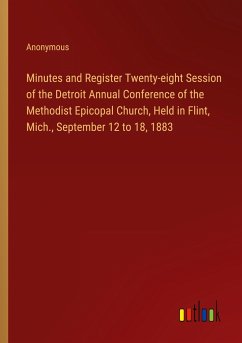 Minutes and Register Twenty-eight Session of the Detroit Annual Conference of the Methodist Epicopal Church, Held in Flint, Mich., September 12 to 18, 1883