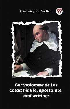 Bartholomew de Las Casas; his life, apostolate, and writings - Macnutt, Francis Augustus