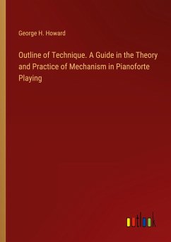 Outline of Technique. A Guide in the Theory and Practice of Mechanism in Pianoforte Playing