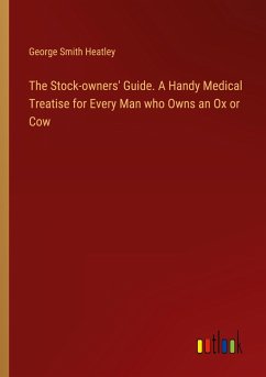 The Stock-owners' Guide. A Handy Medical Treatise for Every Man who Owns an Ox or Cow