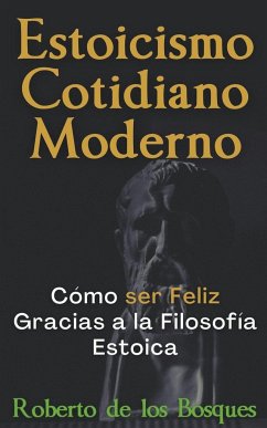 Estoicismo Cotidiano Moderno Cómo ser Feliz Gracias a la Filosofía Estoica - Bosques, Roberto de los