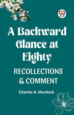 A BACKWARD GLANCE AT EIGHTY RECOLLECTIONS & COMMENT - Murdock, Charles A.