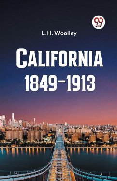 California 1849-1913 or The Rambling Sketches and Experiences of Sixty-four Years' Residence in that State - Woolley, L. H.