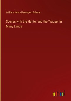 Scenes with the Hunter and the Trapper in Many Lands - Adams, William Henry Davenport