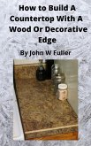 How to Build a Counter Top with a Wood or Decorative Bevel Edge (eBook, ePUB)