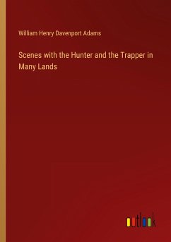 Scenes with the Hunter and the Trapper in Many Lands - Adams, William Henry Davenport