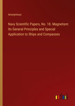 Navy Scientific Papers, No. 18. Magnetism: Its General Principles and Special Application to Ships and Compasses - Anonymous