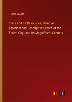 Ithaca and Its Resources. Being an Historical and Descriptive Sketch of the &quote;Forest City&quote; and Its Magnificent Scenery