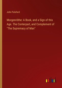 Morgenröthe: A Book, and a Sign of this Age. The Conterpart, and Complement of &quote;The Supremacy of Man&quote;