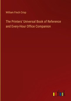 The Printers' Universal Book of Reference and Every-Hour Office Companion - Crisp, William Finch