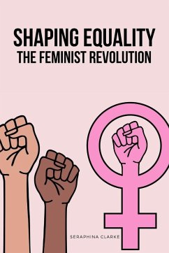 Shaping Equality - The Feminist Revolution - Clarke, Seraphina