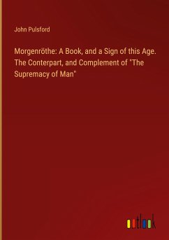 Morgenröthe: A Book, and a Sign of this Age. The Conterpart, and Complement of "The Supremacy of Man"