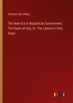 The New Era in Republican Government. The Dawn of Day; Or, The Laborer's Only Hope