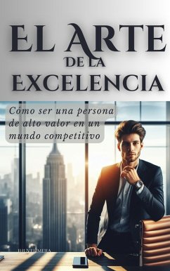 Cover El Arte de la Excelencia: Cómo ser una persona de alto valor en un mundo competitivo (El Arte de hacer Dinero y Riqueza, #3) (eBook, ePUB)