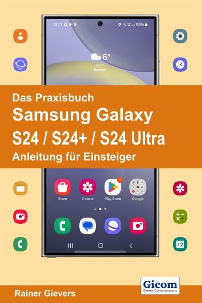 Das Praxisbuch Samsung Galaxy S24 / S24+ / S24 Ultra - Anleitung für Einsteiger Das Praxisbuch Samsung Galaxy S24 / S24+ / S24 Ultra - Anleitung für Einsteiger