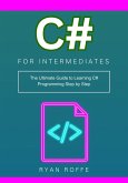 C# for Intermediates: The Ultimate Guide to Learning C# Programming Step by Step (eBook, ePUB) C# for Intermediates: The Ultimate Guide to Learning C# Programming Step by Step (eBook, ePUB)