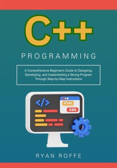 C++ Programming: A Comprehensive Beginner's Guide to Designing, Developing, and Implementing a Strong Program Through Step-by-Step Instructions (eBook, ePUB) - Roffe, Ryan