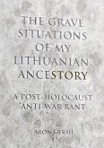 The Grave Situation of My Lithuanian AnceStory - an Anti-War, Post-Holocaust Experience. (eBook, ePUB)