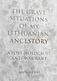 The Grave Situation of My Lithuanian AnceStory - an Anti-War, Post-Holocaust Experience. (eBook, ePUB) The Grave Situation of My Lithuanian AnceStory - an Anti-War, Post-Holocaust Experience. (eBook, ePUB)