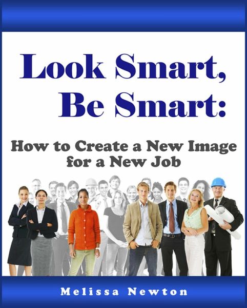Look Smart, Be Smart: How to Create a New Image for a New Job (eBook, ePUB)