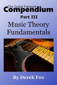 The Guitar Fretwork Compendium Part III - Music Theory Fundamentals (eBook, ePUB) - Fox, Derek