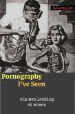 Pornography I've Seen: six men looking at women (eBook, ePUB)