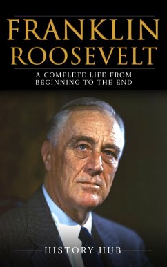 Franklin Roosevelt: A Complete Life from Beginning to the End (eBook, ePUB) - Hub, History