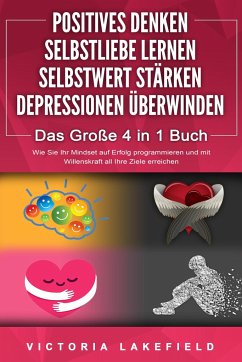 POSITIVES DENKEN - SELBSTLIEBE LERNEN - SELBSTWERT STÄRKEN - DEPRESSIONEN ÜBERWINDEN - Das Große 4 in 1 Buch: Wie Sie endlich negative Gedanken loswerden und zu einer starken Persönlichkeit werden - Lakefield, Victoria