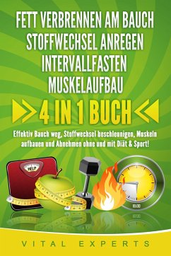 FETT VERBRENNEN AM BAUCH - STOFFWECHSEL ANREGEN - INTERVALLFASTEN - MUSKELAUFBAU: 4 in 1 Buch! Effektiv Bauch weg, Stoffwechsel beschleunigen, Muskeln aufbauen und Abnehmen ohne und mit Diät & Sport! - Experts, Vital