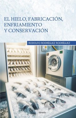 El hielo, fabricación, enfriamiento y conservación (eBook, ePUB) - Rodríguez, Rodolfo Rodríguez; Editores, Librerío