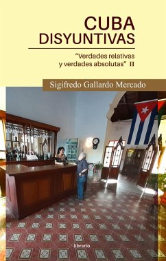 Cuba Disyuntivas : Verdades relativas y verdades absolutas II (eBook, ePUB) - Mercado, Sigifredo Gallardo; Editores, Librerío