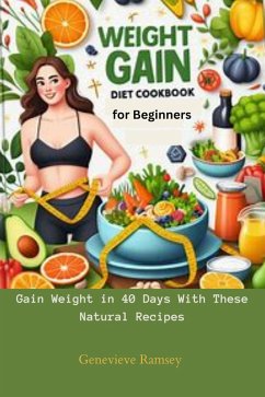 Weight Gain Diet Cookbook for Beginners: Gain Weight in 40 Days With These Natural Recipes (eBook, ePUB) - Ramsey, Genevieve