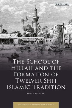 The School of Hillah and the Formation of Twelver Shi'i Islamic Tradition - Ali, Aun Hasan