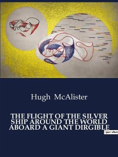 THE FLIGHT OF THE SILVER SHIP AROUND THE WORLD ABOARD A GIANT DIRGIBLE - McAlister, Hugh