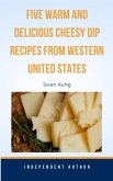 Five Warm and Delicious Cheesy Dip Recipes from Western United States (eBook, ePUB)