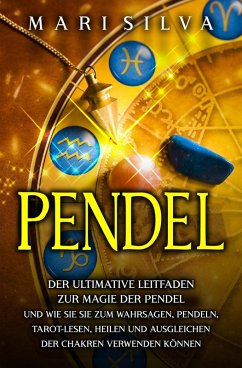 Pendel: Der ultimative Leitfaden zur Magie der Pendel und wie Sie sie zum Wahrsagen, Pendeln, Tarot-Lesen, Heilen und Ausgleichen der Chakren verwenden können (eBook, ePUB) - Silva, Mari