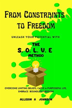 From Constraints to Freedom: Unleash Your Potential with the S.O.L.V.E Method (eBook, ePUB) - Johnson, Allison A