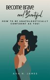 Become Brave And Beautiful - How To Be Unapologetically Confident As You! (eBook, ePUB)