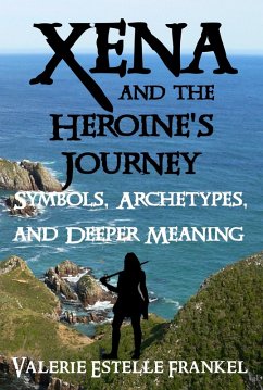 Xena and the Heroine's Journey: Symbols, Archetypes, and Deeper Meaning (eBook, ePUB) - Frankel, Valerie Estelle