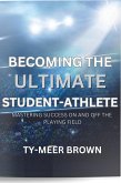 BECOMING THE ULTIMATE STUDENT-ATHLETE MASTERING SUCCESS ON AND OFF THE PLAYING FIELD (eBook, ePUB)